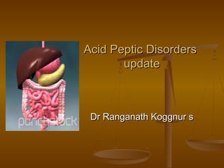 Acid Peptic Disorders
       update



 Dr Ranganath Koggnur s
 