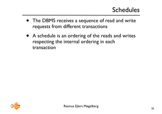 Rasmus Ejlers Møgelberg
Schedules
• The DBMS receives a sequence of read and write
requests from different transactions
• A schedule is an ordering of the reads and writes
respecting the internal ordering in each
transaction
20
 