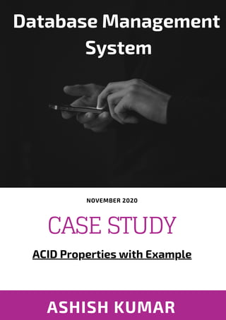 ASHISH KUMAR
CASE STUDY
ACID Properties with Example
NOVEMBER 2020
Database Management
System
 