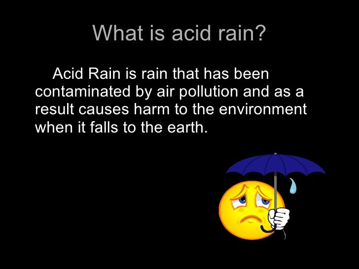 pollution acid rain and megha tiwari View all references he had chemically analyzed the rainwater near manchester and observed three types of rain composition—“that with carbonate of ammonia in the fields of distance, that with sulfate of ammonia in the suburbs and that with sulfuric acid or acid sulfate, in the town” view all. pollution acid rain and megha tiwari View all references he had chemically analyzed the rainwater near manchester and observed three types of rain composition—“that with carbonate of ammonia in the fields of distance, that with sulfate of ammonia in the suburbs and that with sulfuric acid or acid sulfate, in the town” view all.