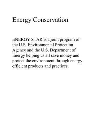 Energy Conservation ENERGY STAR is a joint program of the U.S. Environmental Protection Agency and the U.S. Department of Energy helping us all save money and protect the environment through energy efficient products and practices. 