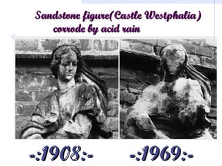 Sandstone figure(Castle Westphalia)Sandstone figure(Castle Westphalia)
corrode by acid raincorrode by acid rain
-:1908:- -:1969:--:1908:- -:1969:-
 