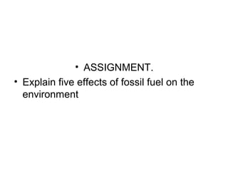 • ASSIGNMENT.
• Explain five effects of fossil fuel on the
environment
 
