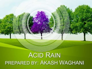 ACID RAIN
PREPARED BY: AKASH WAGHANI
 