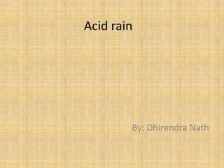 Acid rain
By: Dhirendra Nath
 