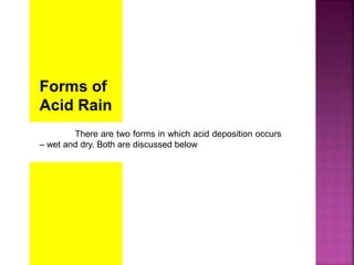 Forms of
Acid Rain
There are two forms in which acid deposition occurs
– wet and dry. Both are discussed below
 
