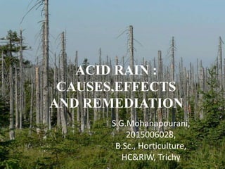 S.G.Mohanapourani,
2015006028,
B.Sc., Horticulture,
HC&RIW, Trichy
ACID RAIN :
CAUSES,EFFECTS
AND REMEDIATION
 