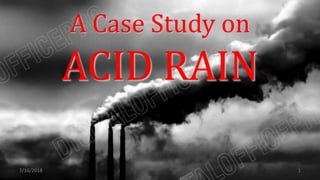 A Case Study on
ACID RAIN
7/16/2018 1
 