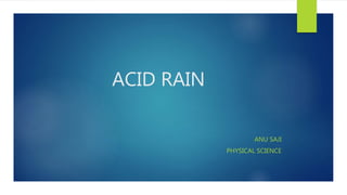 ACID RAIN
ANU SAJI
PHYSICAL SCIENCE
 