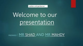 Welcome to our
presentation
PREPARED : MR SHAD AND MR MAHDY
Laddies and gentlemen
 