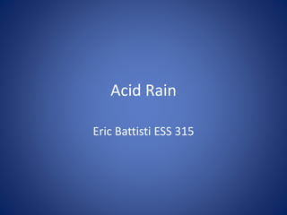 Acid Rain
Eric Battisti ESS 315
 