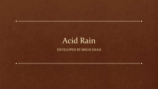 Acid Rain
DEVELOPED BY MEGH SHAH
1
 