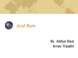 Acid Rain
By Aditya Raut
Arnav Tripathi
 