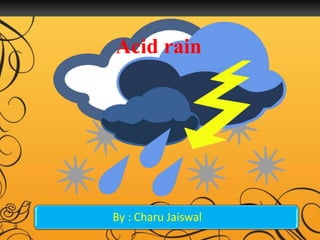 Acid rain
By : Charu Jaiswal
 