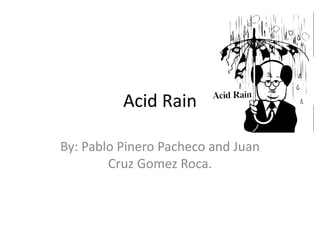 Acid Rain 
By: Pablo Pinero Pacheco and Juan 
Cruz Gomez Roca. 
 