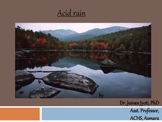 Acid rain
by
Dr. JeevanJyoti, PhD
Asst. Professor,
ACHS, Asmara
 