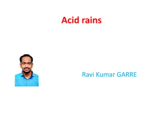 Acid rains
Ravi Kumar GARRE
 