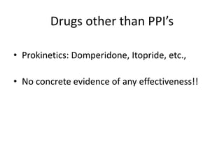 Drugs other than PPI’s
• Prokinetics: Domperidone, Itopride, etc.,
• No concrete evidence of any effectiveness!!
 