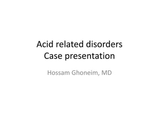 Acid related disorders
Case presentation
Hossam Ghoneim, MD
 