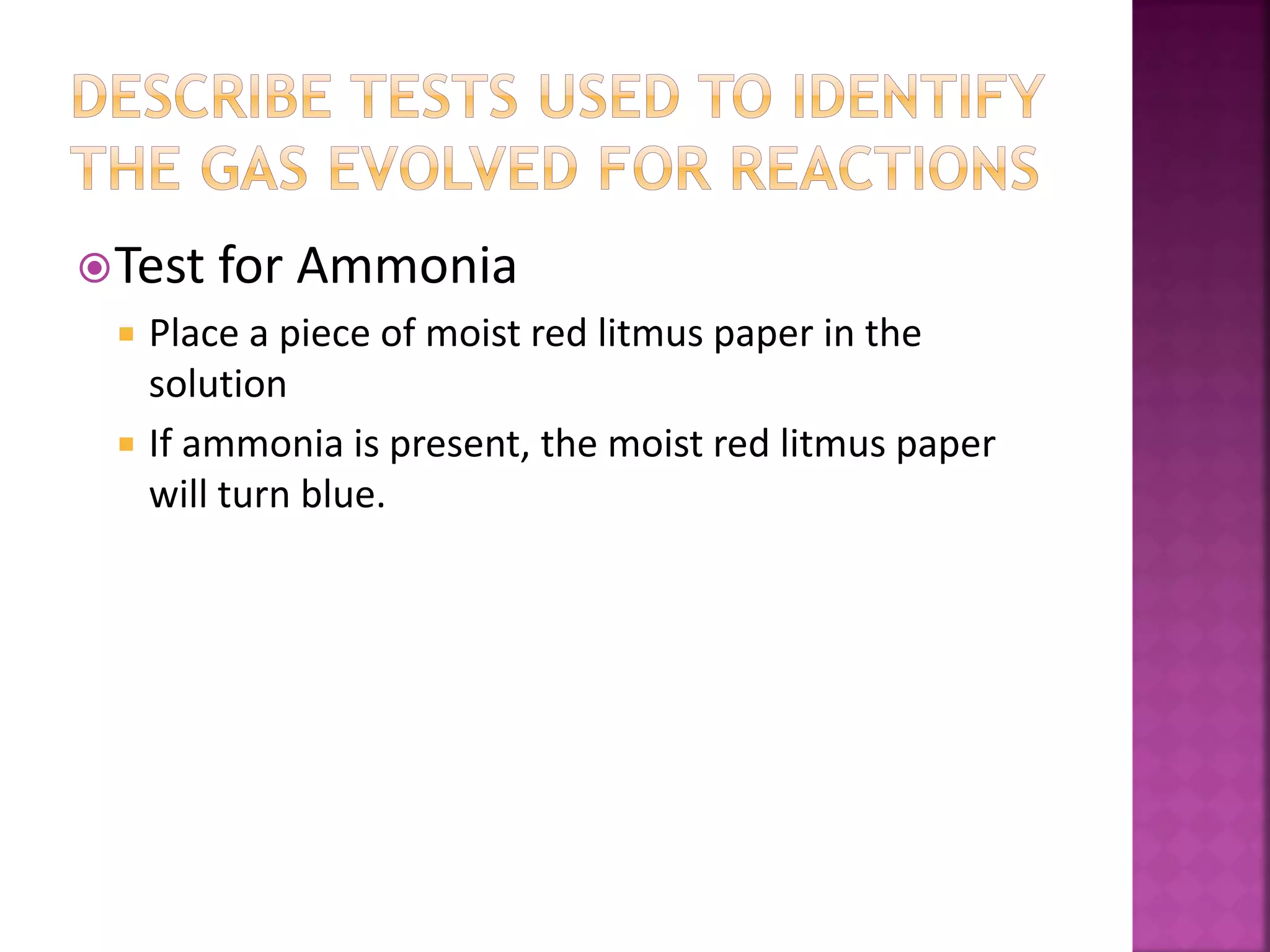 Test for Ammonia
 Place a piece of moist red litmus paper in the
solution
 If ammonia is present, the moist red litmus paper
will turn blue.
 