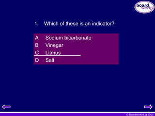 © Boardworks Ltd 2003
A Sodium bicarbonate
B Vinegar
C Litmus
D Salt
1. Which of these is an indicator?
 