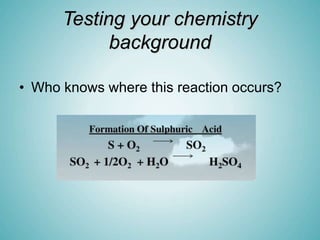 Testing your chemistry
background
• Who knows where this reaction occurs?
 