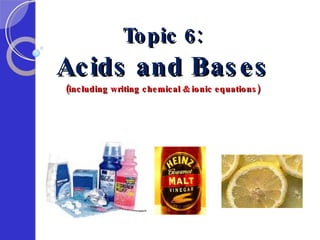 Topic 6: Acids and Bases (including writing chemical & ionic equations) 