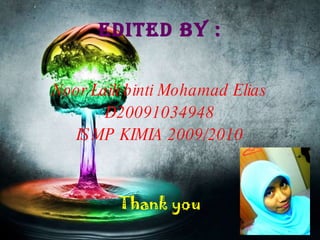 EDITED BY : Noor Laili binti Mohamad Elias D20091034948 ISMP KIMIA 2009/2010 Thank you 