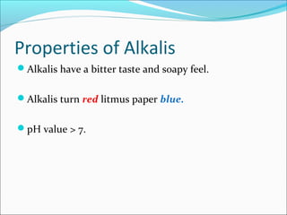 Properties of Alkalis
Alkalis have a bitter taste and soapy feel.
Alkalis turn red litmus paper blue.
pH value > 7.
 