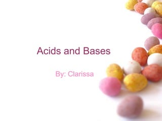 Acids and Bases

   By: Clarissa
 