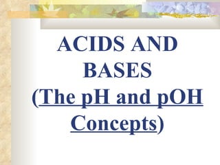 ACIDS AND
     BASES
(The pH and pOH
   Concepts)
 