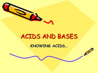 ACIDS AND BASES
KNOWING ACIDS…
 