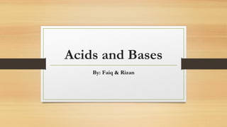 Acids and Bases
By: Faiq & Rizan
 