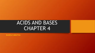ACIDS AND BASES
CHAPTER 4
BANELE MBATHA
 