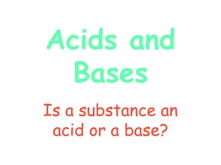 Acids and
Bases
Is a substance an
acid or a base?
 