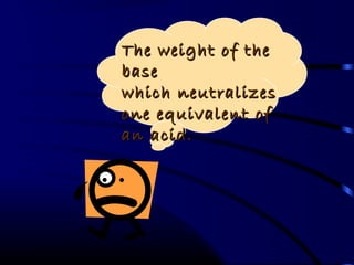 The weight of the
base
which neutralizes
one equivalent of
an acid.
 