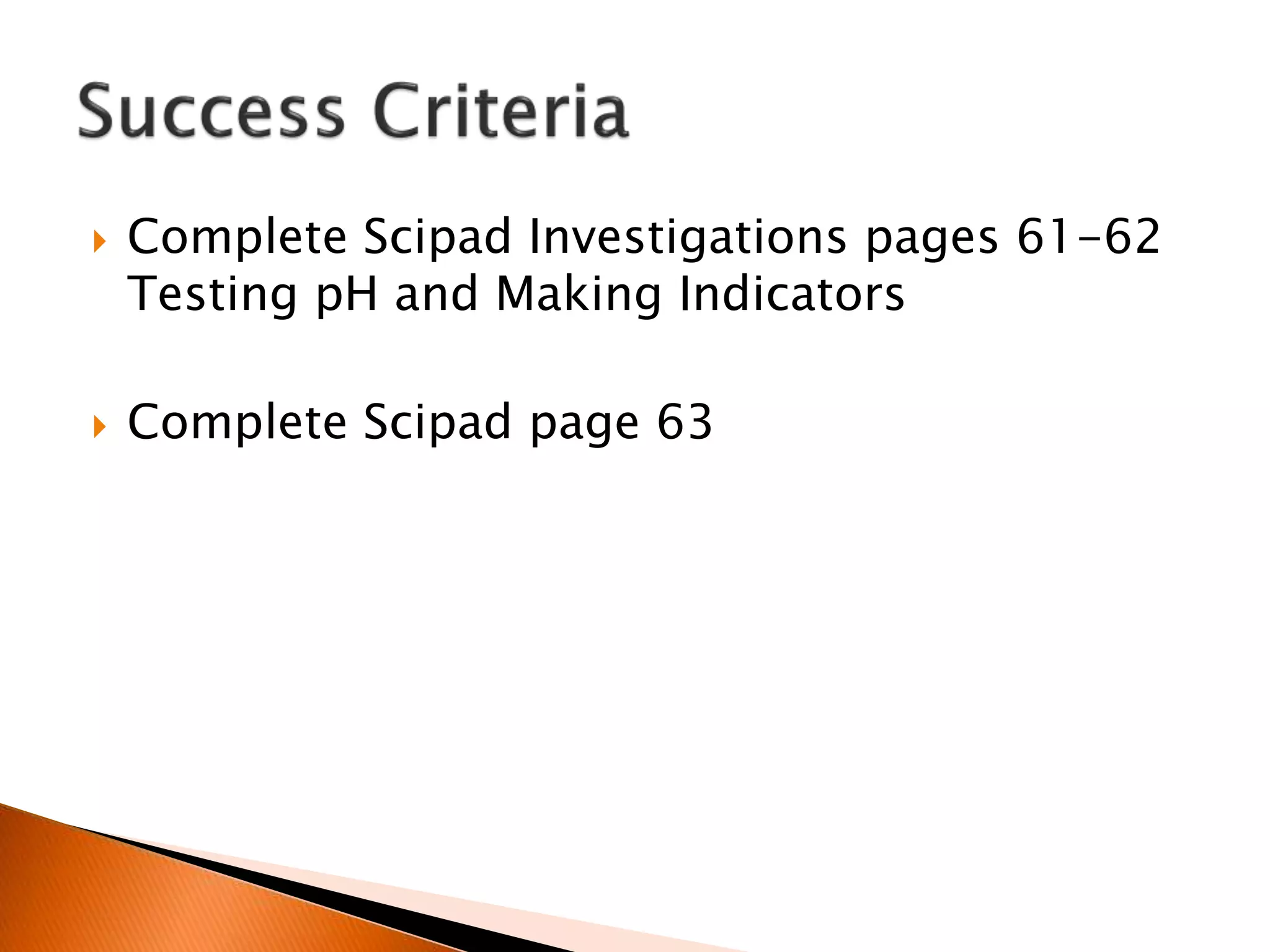  Complete Scipad Investigations pages 61-62
Testing pH and Making Indicators
 Complete Scipad page 63
 