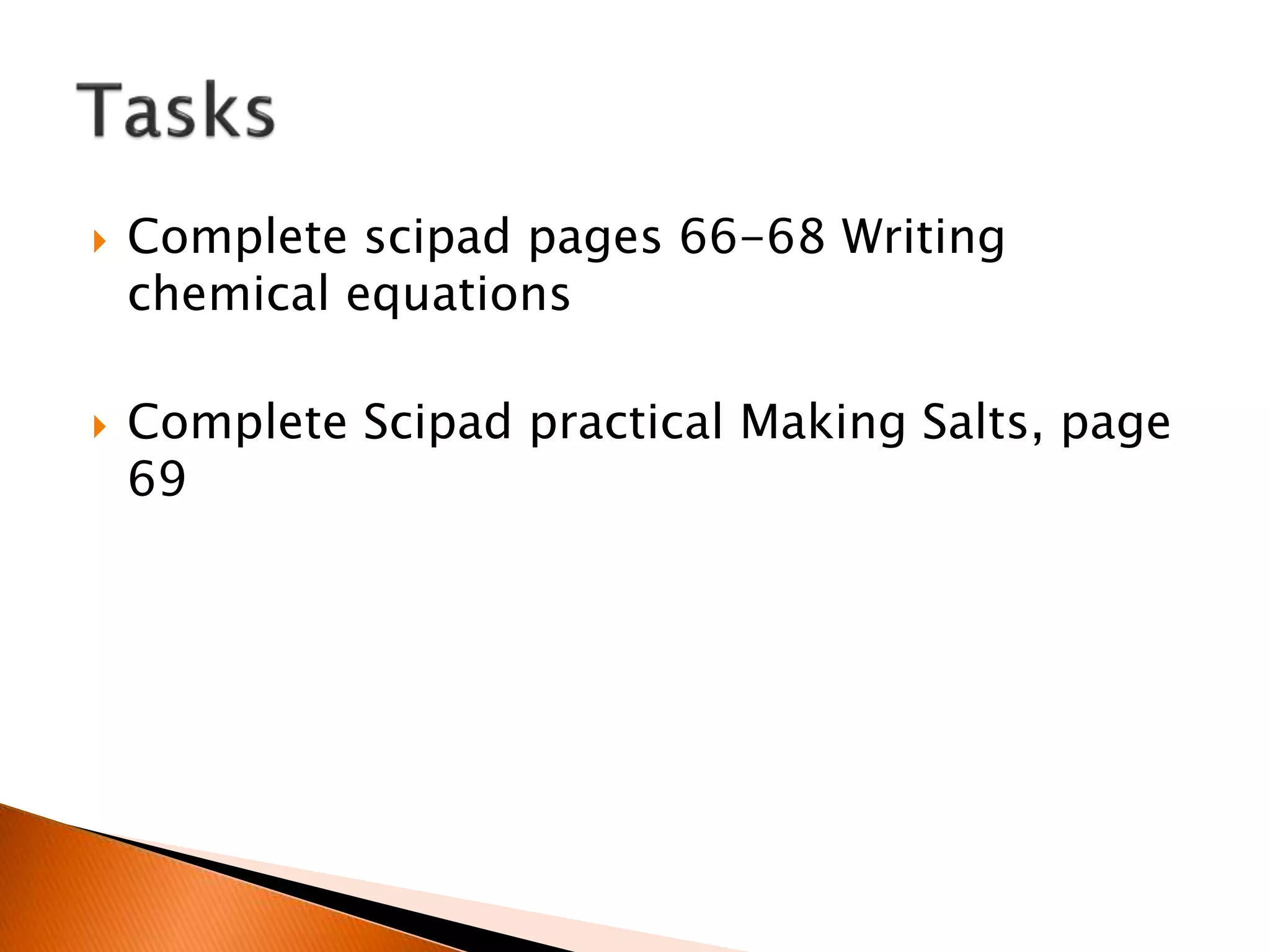  Complete scipad pages 66-68 Writing
chemical equations
 Complete Scipad practical Making Salts, page
69
 