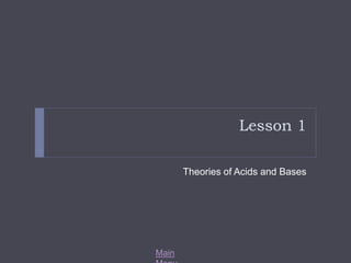 Main 
Menu 
Lesson 1 
Theories of Acids and Bases 
 