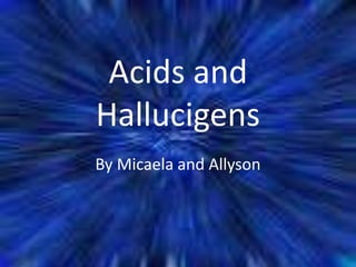 Acids and
Hallucigens
By Micaela and Allyson
 