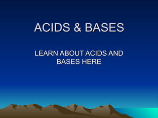 ACIDS & BASES LEARN ABOUT ACIDS AND BASES HERE 