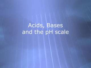 Acids, Bases
and the pH scale
 
