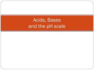 Acids, Bases
and the pH scale

 