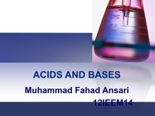 ACIDS AND BASES
Muhammad Fahad Ansari
             12IEEM14
 