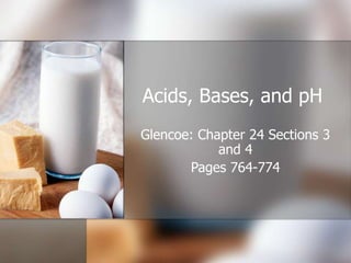 Acids, Bases, and pH
Glencoe: Chapter 24 Sections 3
and 4
Pages 764-774
 