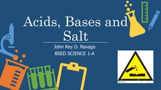 Acids, Bases and
Salt
John Rey D. Ravago
BSED SCIENCE 1-A
 