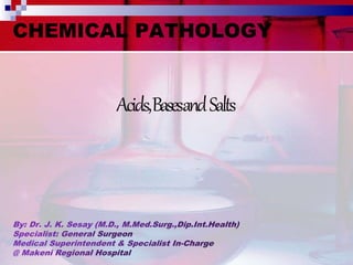 CHEMICAL PATHOLOGY
Acids,BasesandSalts
 