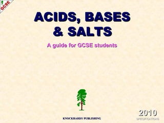ACIDS, BASESACIDS, BASES
& SALTS& SALTS
A guide for GCSE studentsA guide for GCSE students
KNOCKHARDY PUBLISHINGKNOCKHARDY PUBLISHING
20102010
SPECIFICATIONSSPECIFICATIONS
 