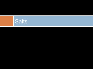 Salts
 