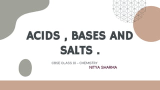 ACIDS , BASES AND
SALTS .
CBSE CLASS 10 - CHEMISTRY
NITYA SHARMA
 